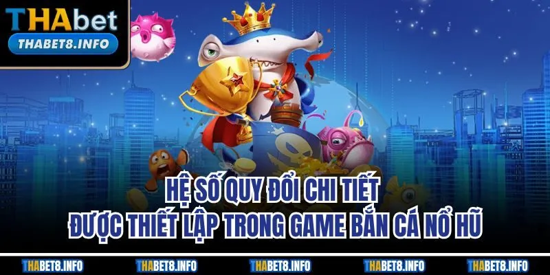 Hệ số quy đổi chi tiết được thiết lập trong game bắn cá nổ hũ Hệ số quy đổi chi tiết được thiết lập trong game bắn cá nổ hũ