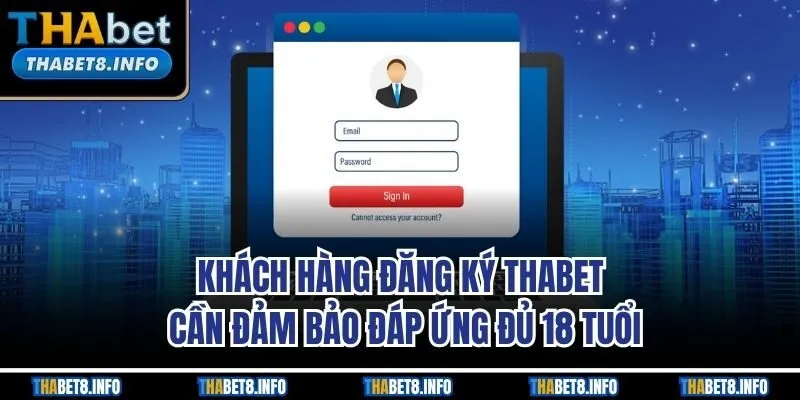 Khách hàng đăng ký THABET cần đảm bảo đáp ứng đủ 18 tuổi Khách hàng đăng ký THABET cần đảm bảo đáp ứng đủ 18 tuổi